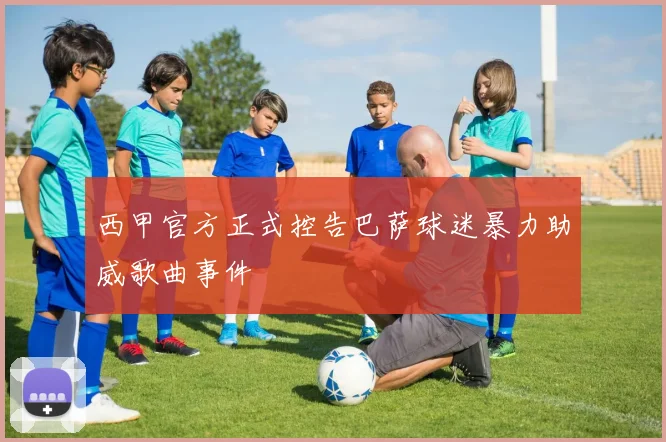 西甲官方正式控告巴萨球迷暴力助威歌曲事件