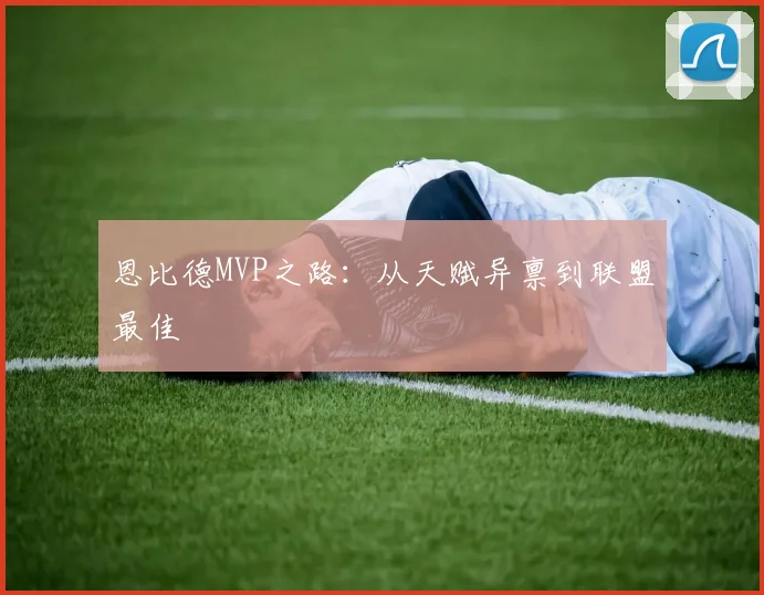 恩比德MVP之路:从天赋异禀到联盟最佳