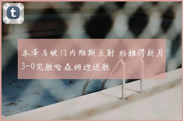 本泽马破门内维斯点射 利雅得新月3-0完胜哈森姆迎连胜