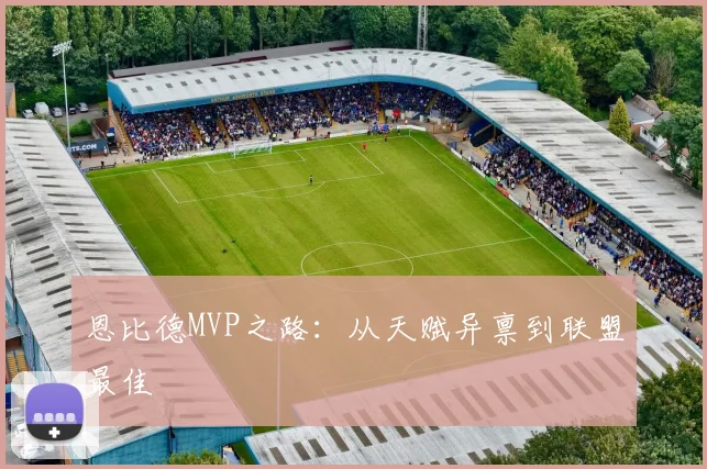 恩比德MVP之路：从天赋异禀到联盟最佳