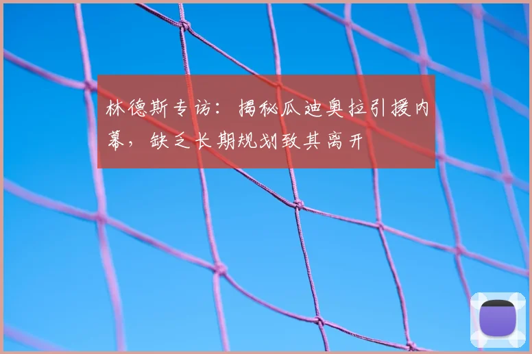 林德斯专访：揭秘瓜迪奥拉引援内幕，缺乏长期规划致其离开