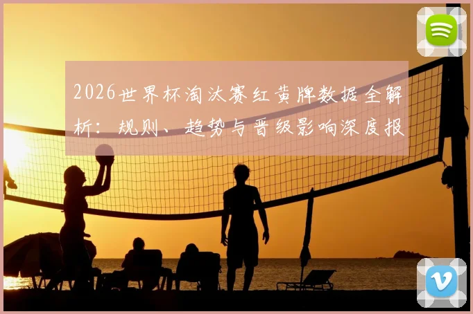 2026世界杯淘汰赛红黄牌数据全解析：规则、趋势与晋级影响深度报告