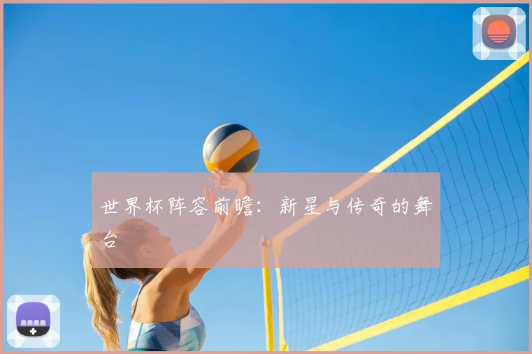 世界杯阵容前瞻：新星与传奇的舞台