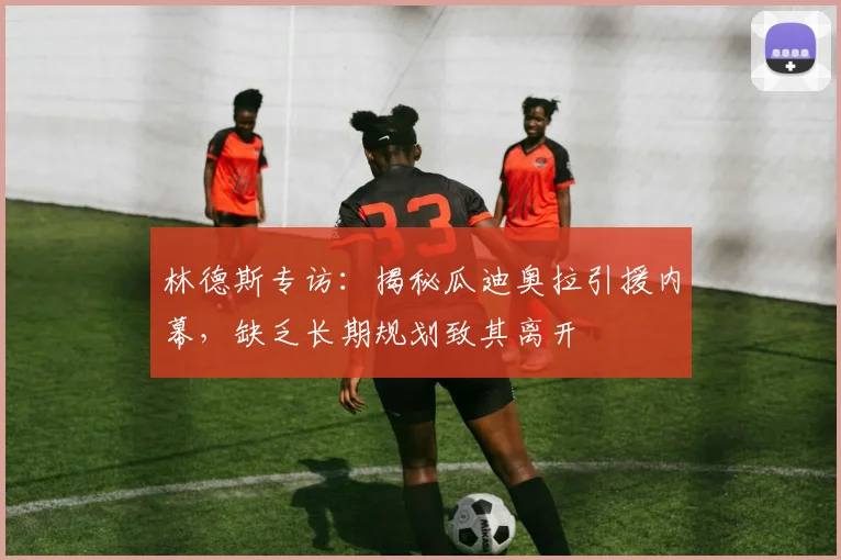 林德斯专访：揭秘瓜迪奥拉引援内幕，缺乏长期规划致其离开