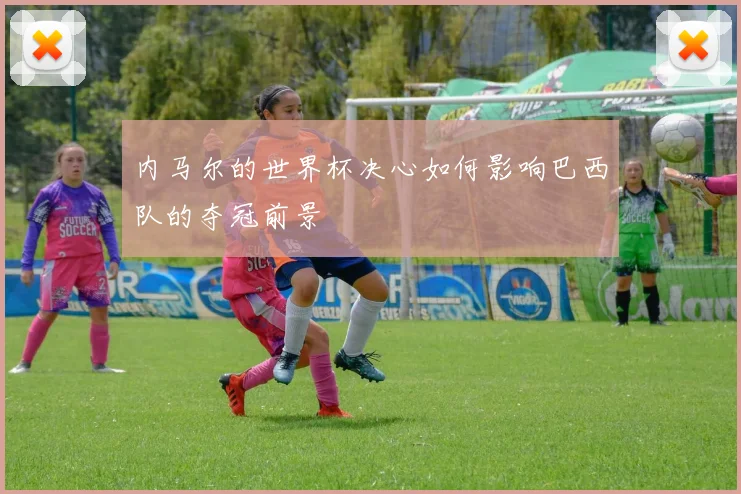 内马尔的世界杯决心如何影响巴西队的夺冠前景