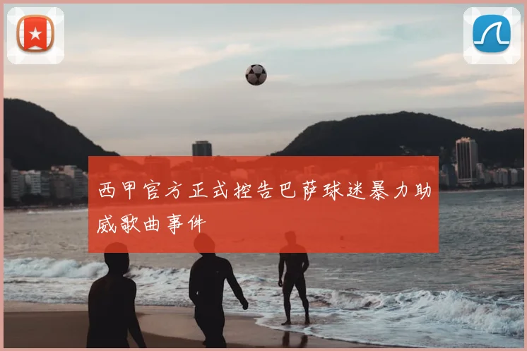 西甲官方正式控告巴萨球迷暴力助威歌曲事件